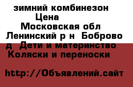 зимний комбинезон › Цена ­ 4 000 - Московская обл., Ленинский р-н, Боброво д. Дети и материнство » Коляски и переноски   